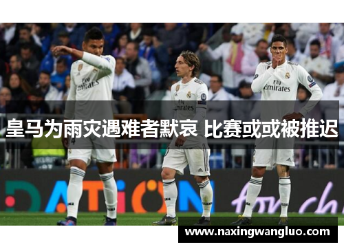 皇马为雨灾遇难者默哀 比赛或或被推迟